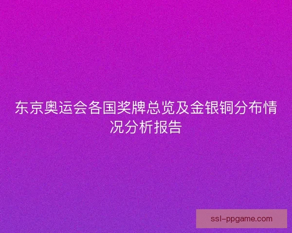 东京奥运会各国奖牌总览及金银铜分布情况分析报告